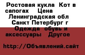 Ростовая кукла “Кот в сапогах“ › Цена ­ 16 000 - Ленинградская обл., Санкт-Петербург г. Одежда, обувь и аксессуары » Другое   